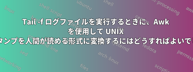 Tail -f ログファイルを実行するときに、Awk を使用して UNIX タイムスタンプを人間が読める形式に変換するにはどうすればよいでしょうか?