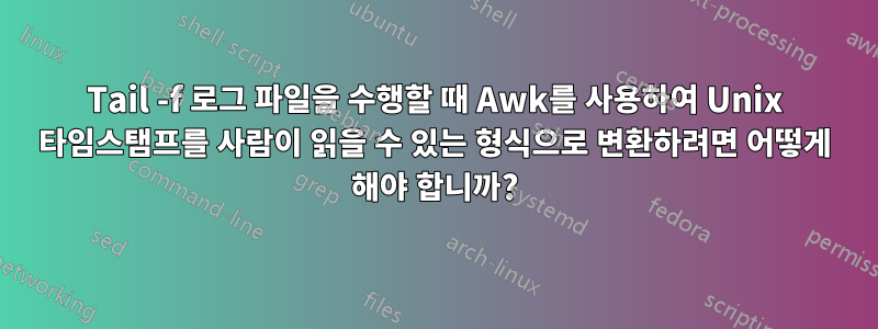 Tail -f 로그 파일을 수행할 때 Awk를 사용하여 Unix 타임스탬프를 사람이 읽을 수 있는 형식으로 변환하려면 어떻게 해야 합니까?