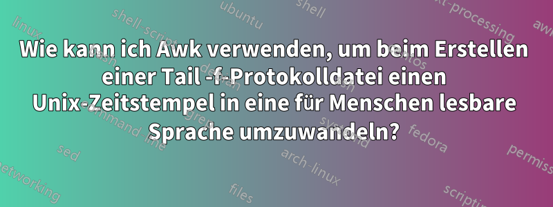 Wie kann ich Awk verwenden, um beim Erstellen einer Tail -f-Protokolldatei einen Unix-Zeitstempel in eine für Menschen lesbare Sprache umzuwandeln?