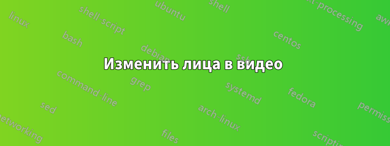 Изменить лица в видео