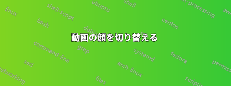 動画の顔を切り替える