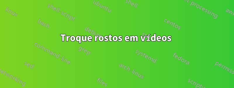 Troque rostos em vídeos