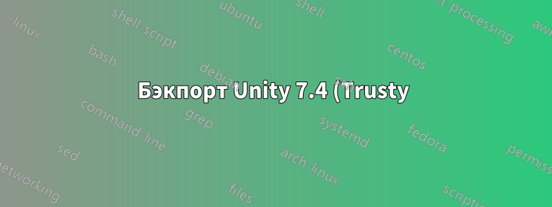 Бэкпорт Unity 7.4 (Trusty)?