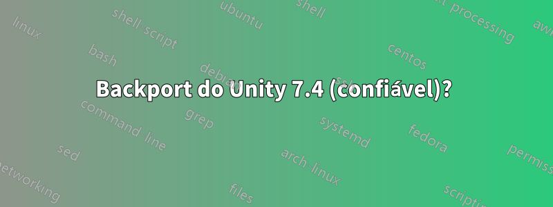 Backport do Unity 7.4 (confiável)?