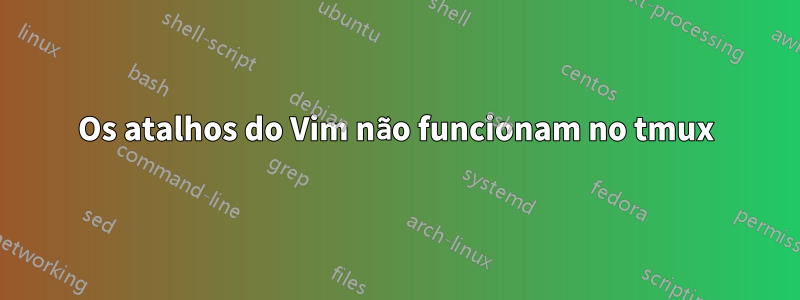 Os atalhos do Vim não funcionam no tmux