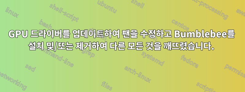 GPU 드라이버를 업데이트하여 팬을 수정하고 Bumblebee를 설치 및/또는 제거하여 다른 모든 것을 깨뜨렸습니다.