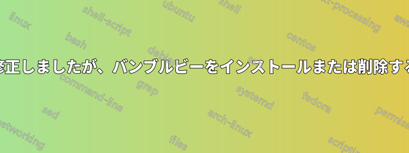 GPUドライバを更新してファンを修正しましたが、バンブルビーをインストールまたは削除することで他のすべてが壊れました。