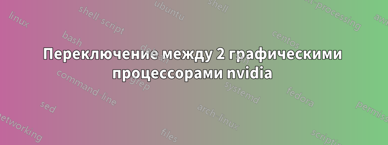 Переключение между 2 графическими процессорами nvidia