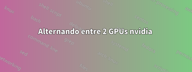 Alternando entre 2 GPUs nvidia