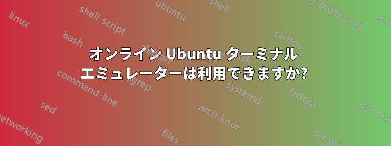 オンライン Ubuntu ターミナル エミュレーターは利用できますか?