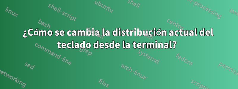 ¿Cómo se cambia la distribución actual del teclado desde la terminal? 
