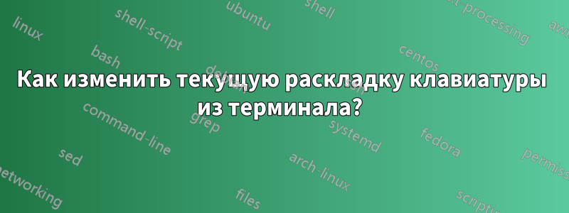 Как изменить текущую раскладку клавиатуры из терминала? 