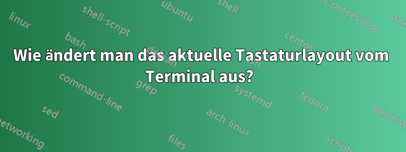 Wie ändert man das aktuelle Tastaturlayout vom Terminal aus? 