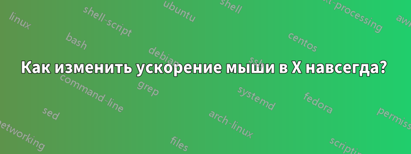 Как изменить ускорение мыши в X навсегда?