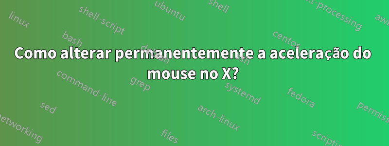 Como alterar permanentemente a aceleração do mouse no X?