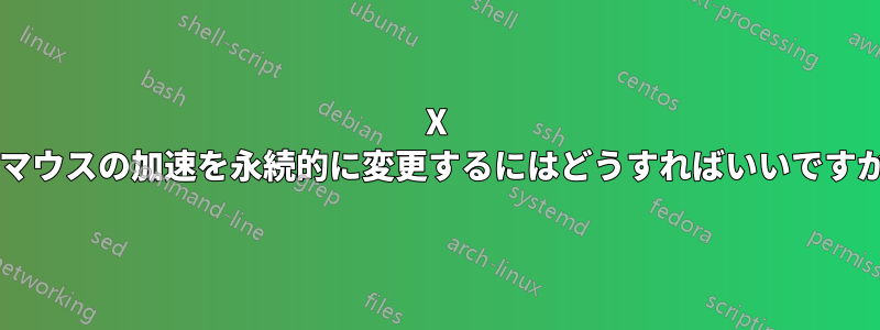 X でマウスの加速を永続的に変更するにはどうすればいいですか?