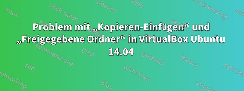 Problem mit „Kopieren-Einfügen“ und „Freigegebene Ordner“ in VirtualBox Ubuntu 14.04
