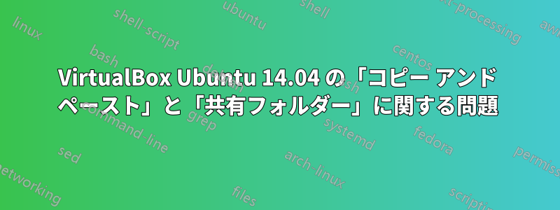 VirtualBox Ubuntu 14.04 の「コピー アンド ペースト」と「共有フォルダー」に関する問題