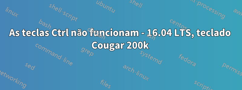 As teclas Ctrl não funcionam - 16.04 LTS, teclado Cougar 200k