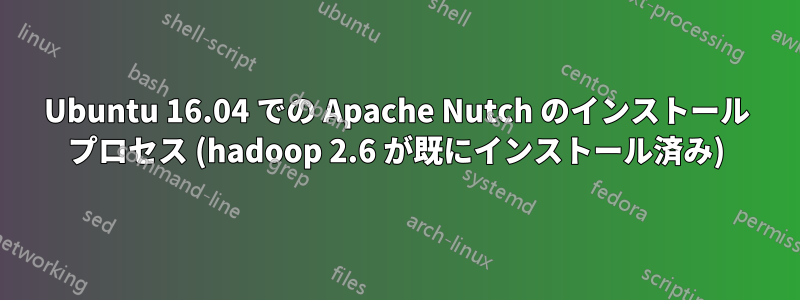Ubuntu 16.04 での Apache Nutch のインストール プロセス (hadoop 2.6 が既にインストール済み)