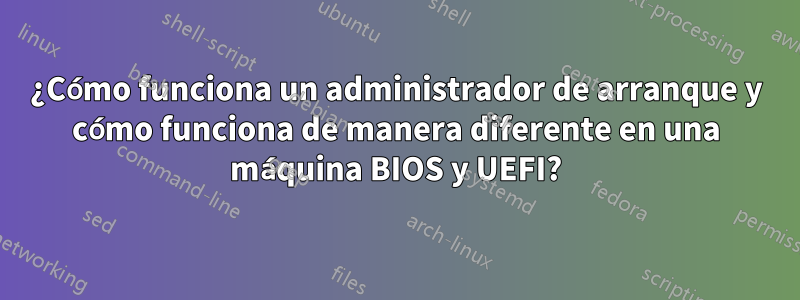 ¿Cómo funciona un administrador de arranque y cómo funciona de manera diferente en una máquina BIOS y UEFI?