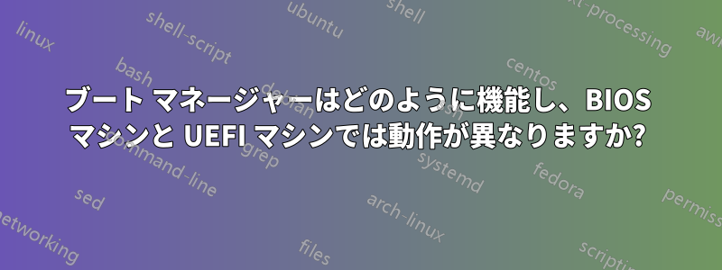 ブート マネージャーはどのように機能し、BIOS マシンと UEFI マシンでは動作が異なりますか?