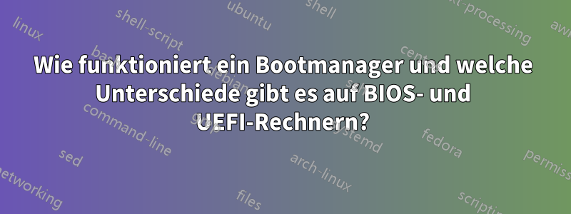 Wie funktioniert ein Bootmanager und welche Unterschiede gibt es auf BIOS- und UEFI-Rechnern?