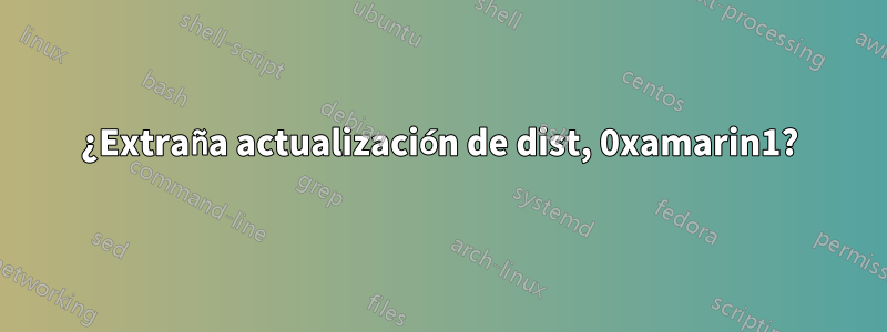 ¿Extraña actualización de dist, 0xamarin1?