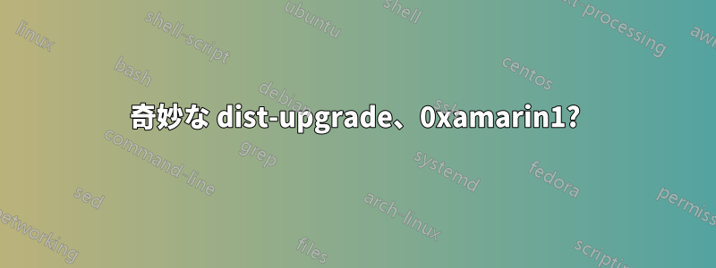 奇妙な dist-upgrade、0xamarin1?