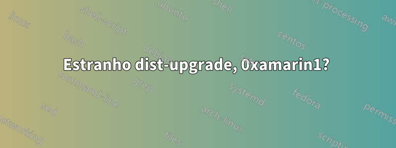 Estranho dist-upgrade, 0xamarin1?