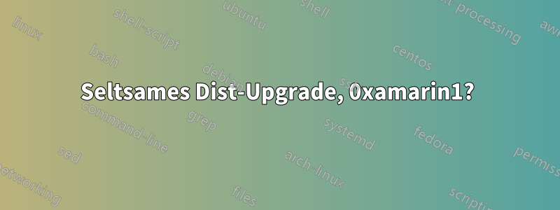 Seltsames Dist-Upgrade, 0xamarin1?