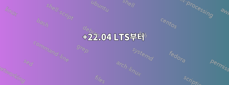 +22.04 LTS부터
