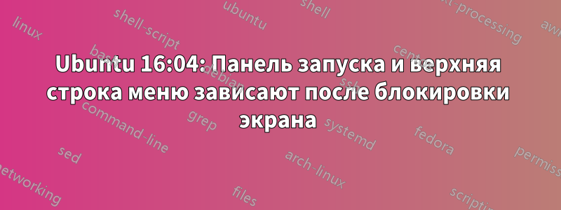 Ubuntu 16:04: Панель запуска и верхняя строка меню зависают после блокировки экрана