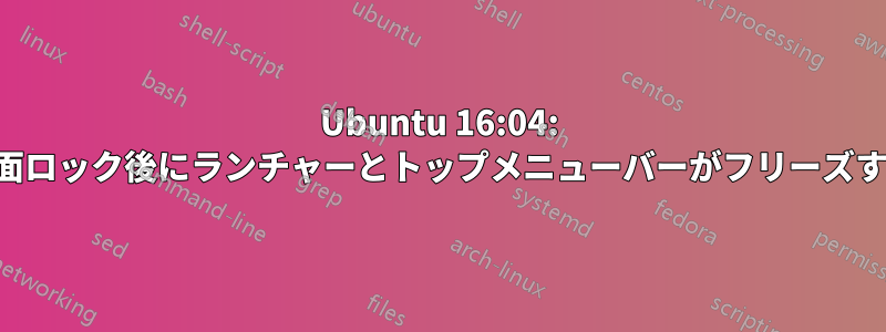 Ubuntu 16:04: 画面ロック後にランチャーとトップメニューバーがフリーズする