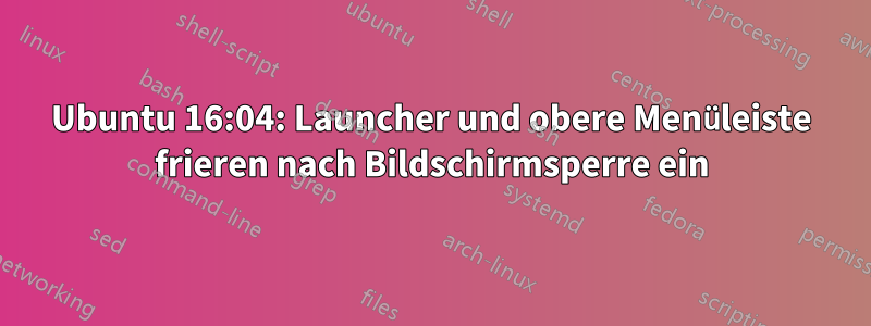 Ubuntu 16:04: Launcher und obere Menüleiste frieren nach Bildschirmsperre ein