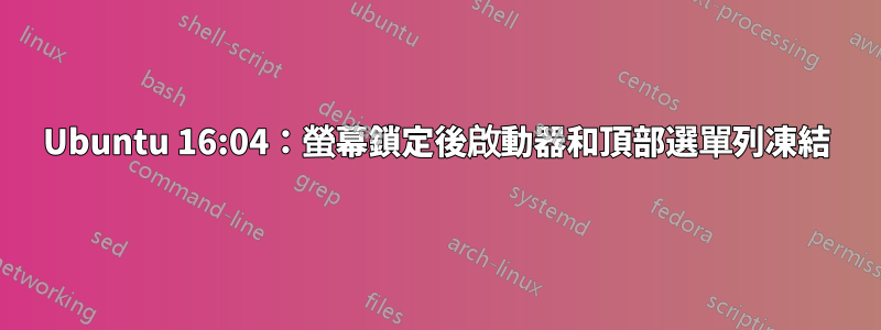 Ubuntu 16:04：螢幕鎖定後啟動器和頂部選單列凍結