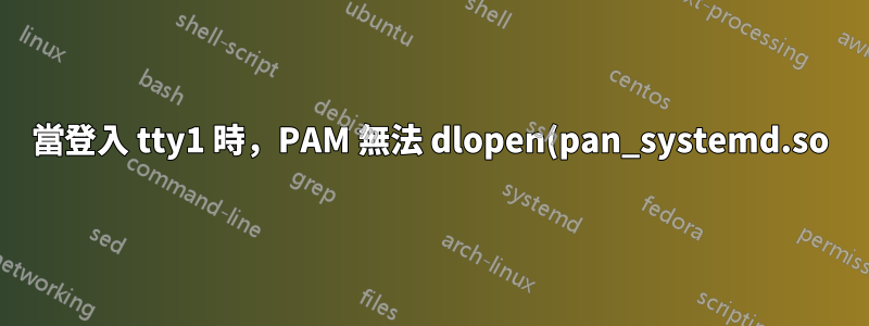 當登入 tty1 時,PAM 無法 dlopen(pan_systemd.so)