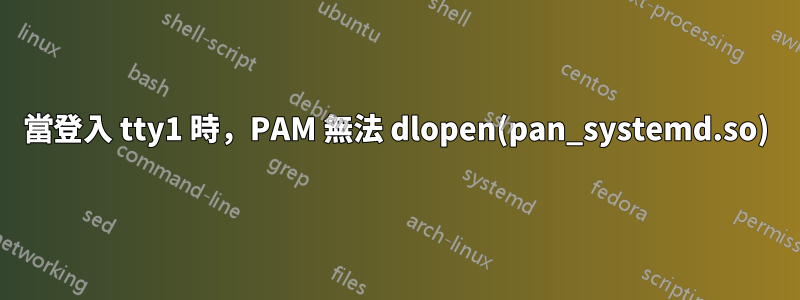 當登入 tty1 時，PAM 無法 dlopen(pan_systemd.so)