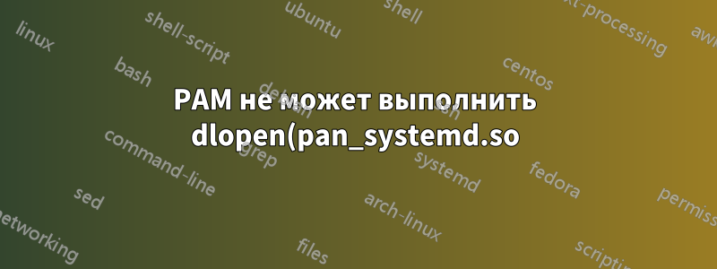PAM не может выполнить dlopen(pan_systemd.so) при входе в систему на tty1