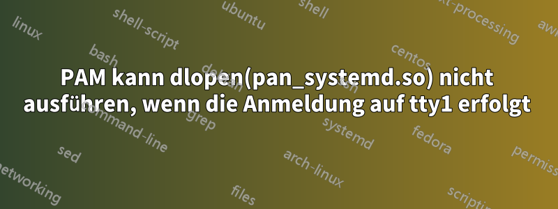 PAM kann dlopen(pan_systemd.so) nicht ausführen, wenn die Anmeldung auf tty1 erfolgt