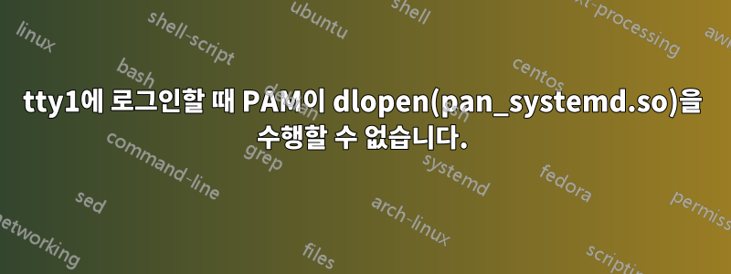 tty1에 로그인할 때 PAM이 dlopen(pan_systemd.so)을 수행할 수 없습니다.