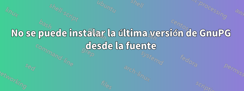 No se puede instalar la última versión de GnuPG desde la fuente