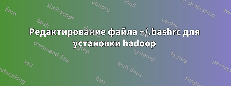Редактирование файла ~/.bashrc для установки hadoop