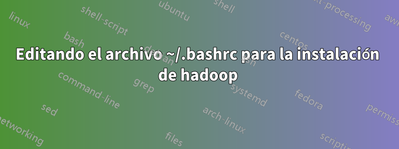 Editando el archivo ~/.bashrc para la instalación de hadoop