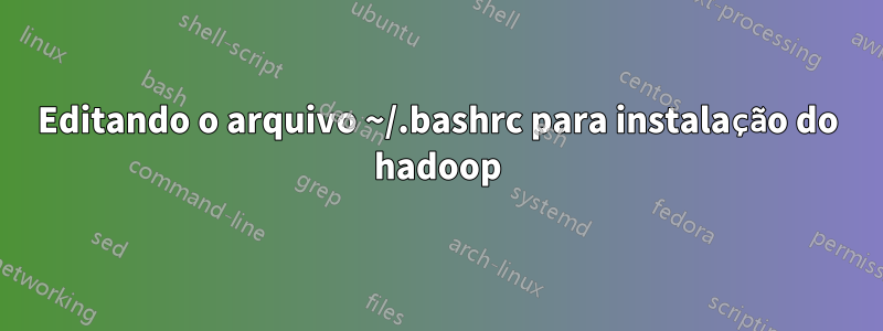 Editando o arquivo ~/.bashrc para instalação do hadoop