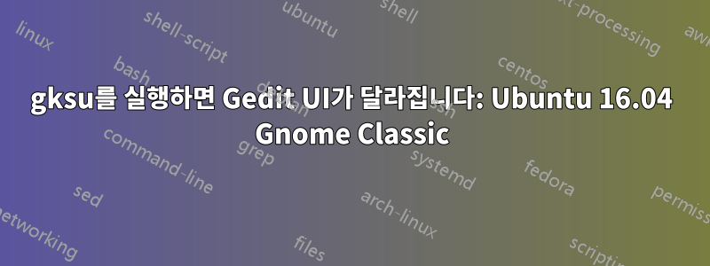 gksu를 실행하면 Gedit UI가 달라집니다: Ubuntu 16.04 Gnome Classic