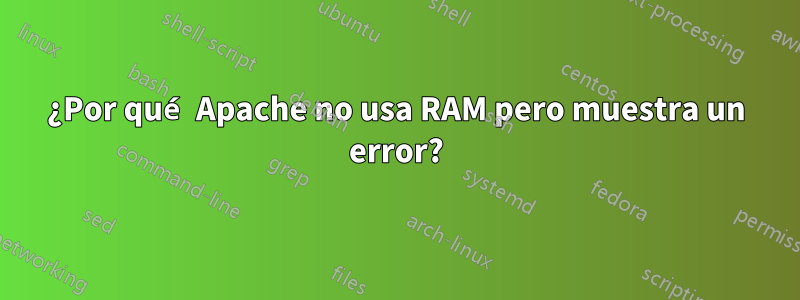 ¿Por qué Apache no usa RAM pero muestra un error?