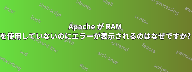 Apache が RAM を使用していないのにエラーが表示されるのはなぜですか?