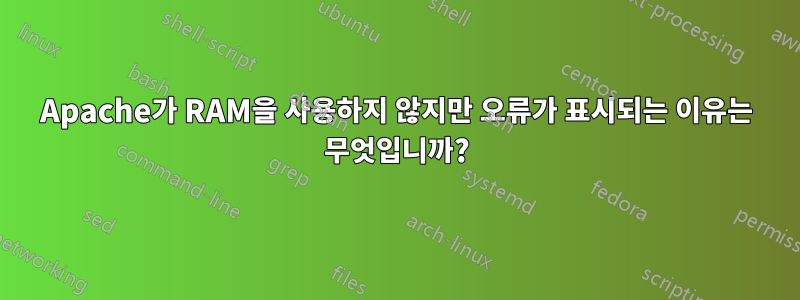 Apache가 RAM을 사용하지 않지만 오류가 표시되는 이유는 무엇입니까?
