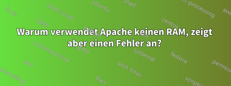 Warum verwendet Apache keinen RAM, zeigt aber einen Fehler an?